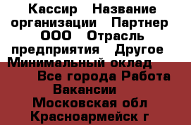 Кассир › Название организации ­ Партнер, ООО › Отрасль предприятия ­ Другое › Минимальный оклад ­ 33 000 - Все города Работа » Вакансии   . Московская обл.,Красноармейск г.